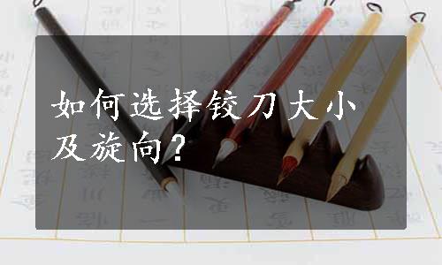 如何选择铰刀大小及旋向？