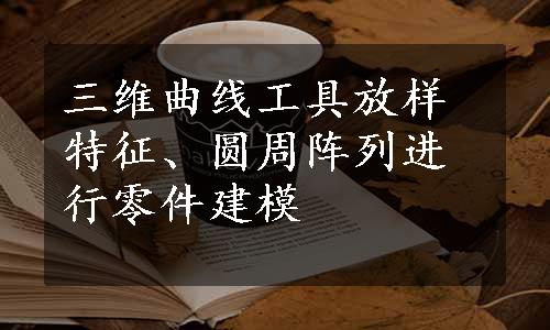 三维曲线工具放样特征、圆周阵列进行零件建模