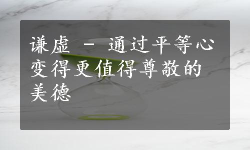 谦虚 - 通过平等心变得更值得尊敬的美德