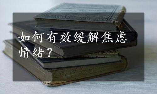 如何有效缓解焦虑情绪？