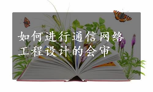 如何进行通信网络工程设计的会审