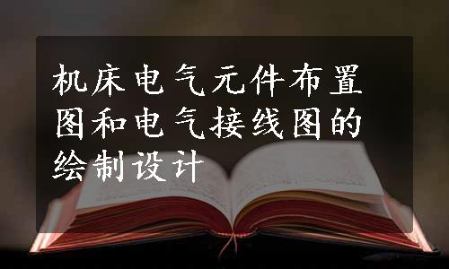 机床电气元件布置图和电气接线图的绘制设计