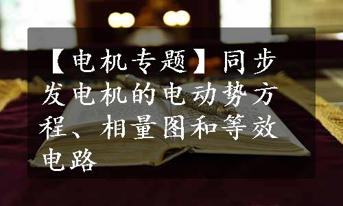 【电机专题】同步发电机的电动势方程、相量图和等效电路