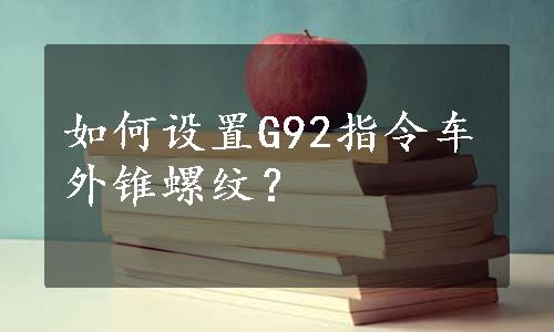 如何设置G92指令车外锥螺纹？