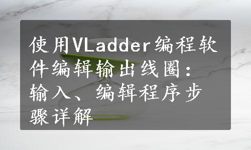 使用VLadder编程软件编辑输出线圈：输入、编辑程序步骤详解