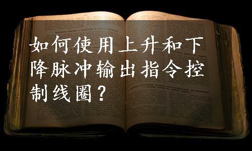 如何使用上升和下降脉冲输出指令控制线圈？