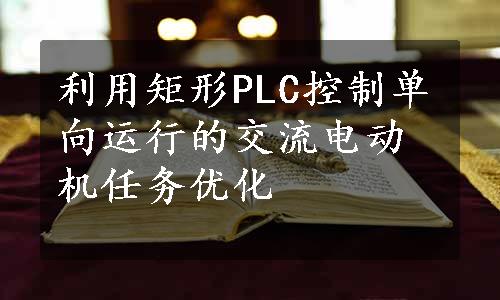 利用矩形PLC控制单向运行的交流电动机任务优化