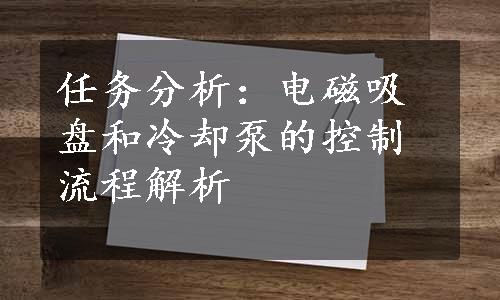 任务分析：电磁吸盘和冷却泵的控制流程解析