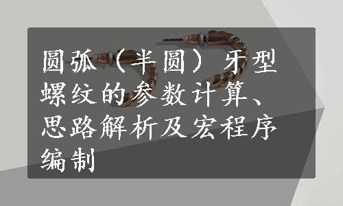 圆弧（半圆）牙型螺纹的参数计算、思路解析及宏程序编制