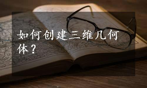 如何创建三维几何体？