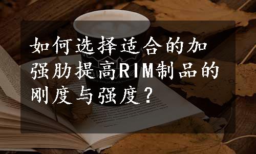 如何选择适合的加强肋提高RIM制品的刚度与强度？