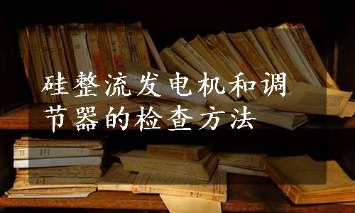 硅整流发电机和调节器的检查方法