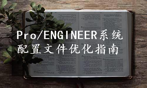 Pro/ENGINEER系统配置文件优化指南