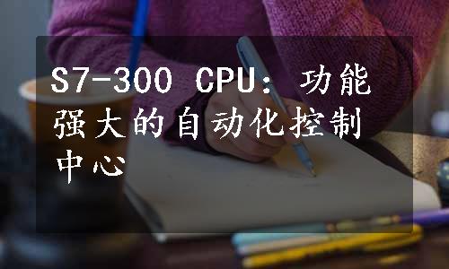 S7-300 CPU：功能强大的自动化控制中心