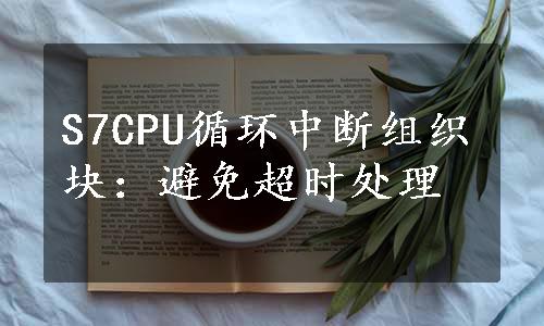 S7CPU循环中断组织块：避免超时处理