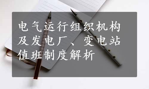 电气运行组织机构及发电厂、变电站值班制度解析