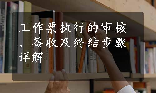 工作票执行的审核、签收及终结步骤详解