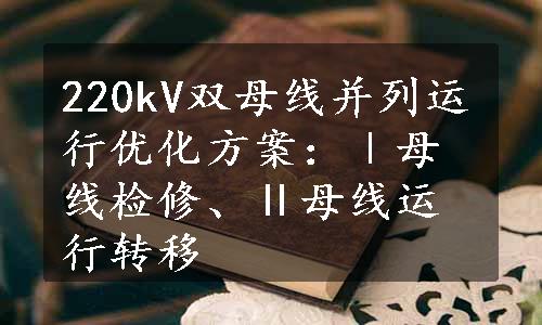 220kV双母线并列运行优化方案：Ⅰ母线检修、Ⅱ母线运行转移