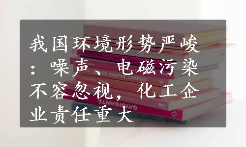 我国环境形势严峻：噪声、电磁污染不容忽视，化工企业责任重大