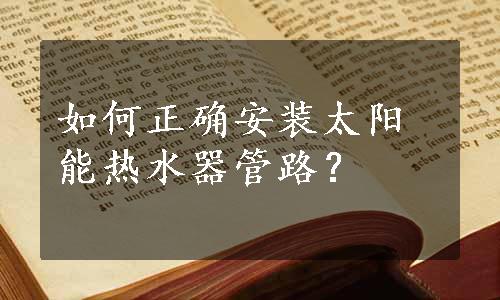 如何正确安装太阳能热水器管路？