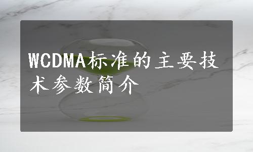 WCDMA标准的主要技术参数简介