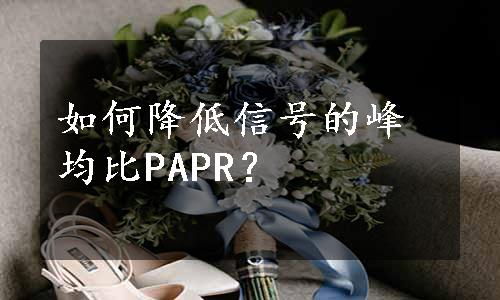 如何降低信号的峰均比PAPR？