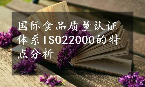 国际食品质量认证体系ISO22000的特点分析