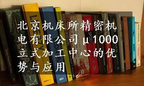 北京机床所精密机电有限公司μ1000立式加工中心的优势与应用