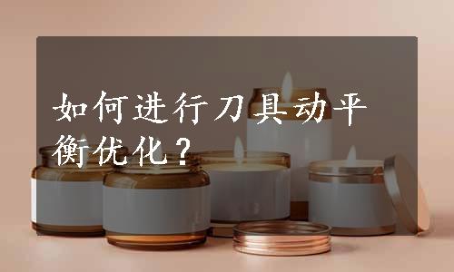 如何进行刀具动平衡优化？