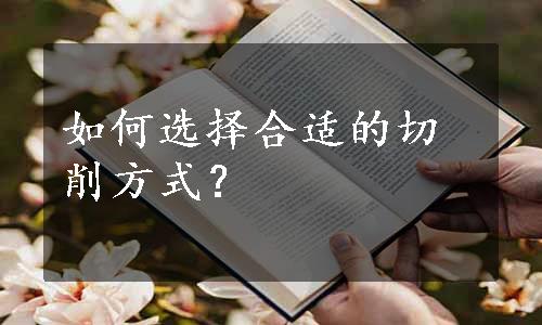 如何选择合适的切削方式？