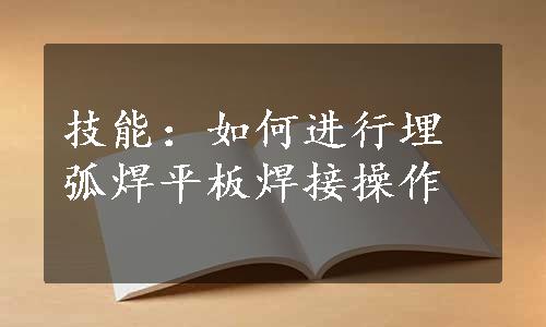 技能：如何进行埋弧焊平板焊接操作