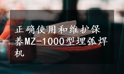 正确使用和维护保养MZ-1000型埋弧焊机