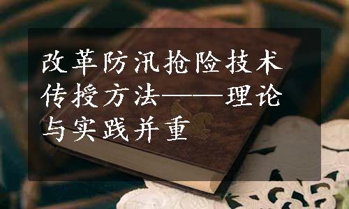 改革防汛抢险技术传授方法——理论与实践并重