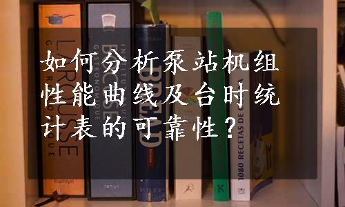 如何分析泵站机组性能曲线及台时统计表的可靠性？