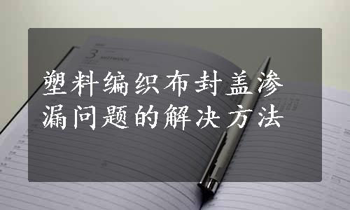 塑料编织布封盖渗漏问题的解决方法