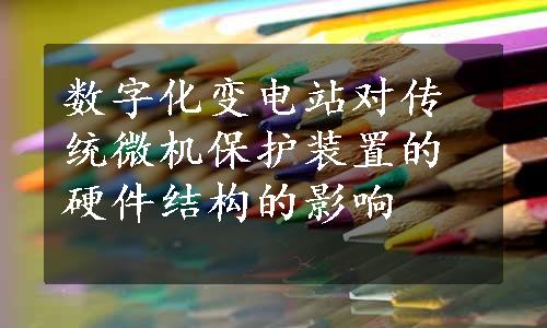 数字化变电站对传统微机保护装置的硬件结构的影响