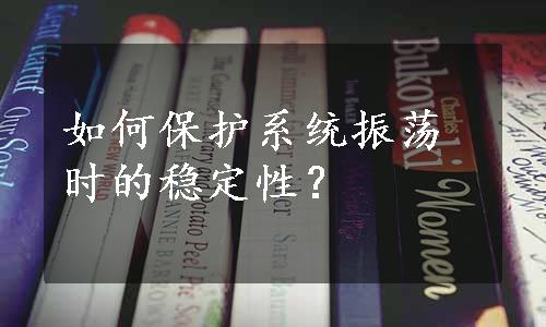 如何保护系统振荡时的稳定性？