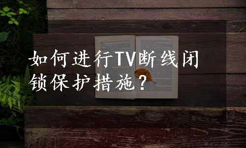 如何进行TV断线闭锁保护措施？