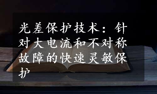 光差保护技术：针对大电流和不对称故障的快速灵敏保护