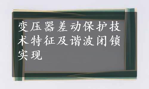 变压器差动保护技术特征及谐波闭锁实现