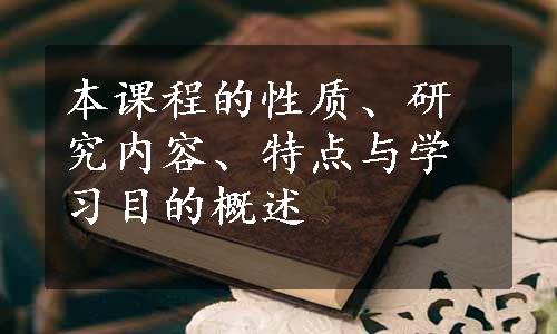 本课程的性质、研究内容、特点与学习目的概述