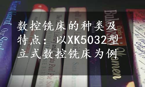 数控铣床的种类及特点：以XK5032型立式数控铣床为例