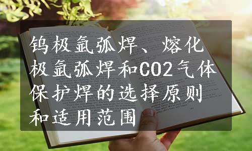 钨极氩弧焊、熔化极氩弧焊和CO2气体保护焊的选择原则和适用范围