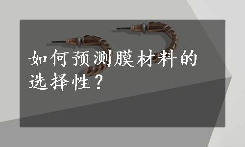 如何预测膜材料的选择性？