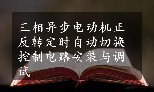 三相异步电动机正反转定时自动切换控制电路安装与调试