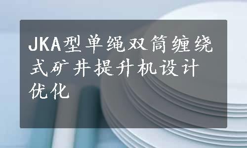 JKA型单绳双筒缠绕式矿井提升机设计优化