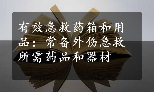 有效急救药箱和用品：常备外伤急救所需药品和器材