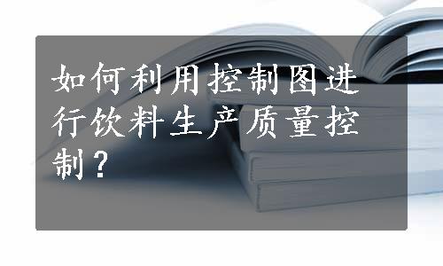 如何利用控制图进行饮料生产质量控制？