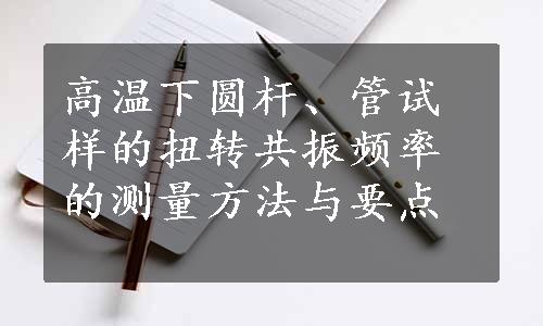 高温下圆杆、管试样的扭转共振频率的测量方法与要点