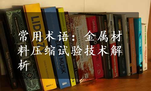 常用术语：金属材料压缩试验技术解析